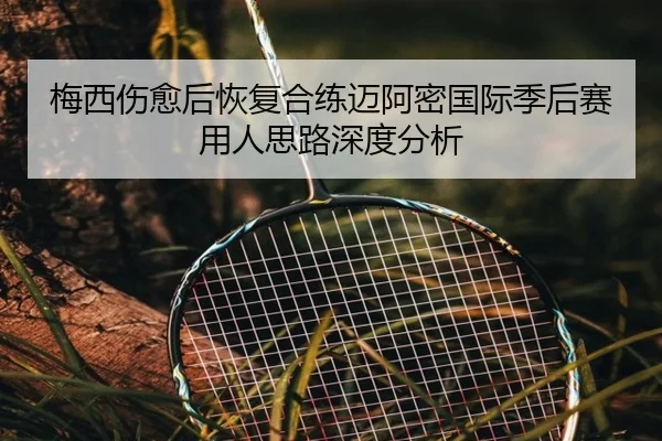 梅西伤愈后恢复合练迈阿密国际季后赛用人思路深度分析